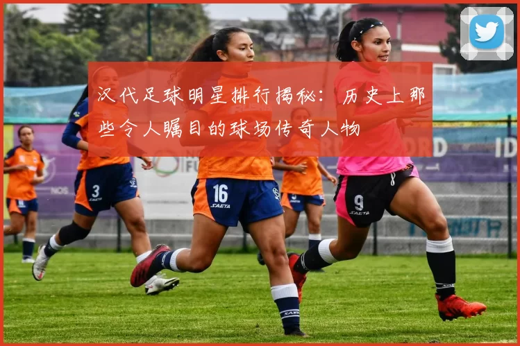 汉代足球明星排行揭秘：历史上那些令人瞩目的球场传奇人物
