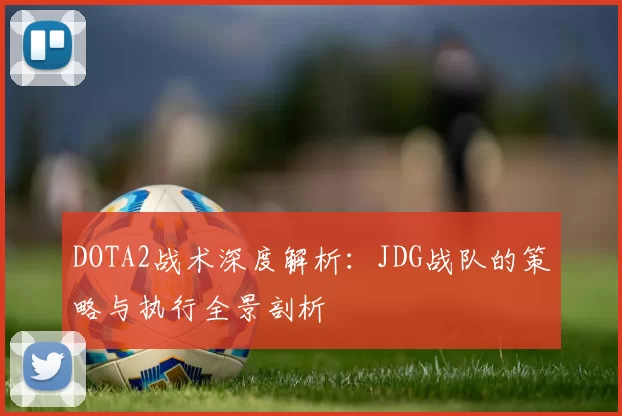 DOTA2战术深度解析：JDG战队的策略与执行全景剖析