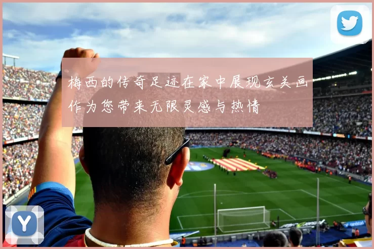 梅西的传奇足迹在家中展现玄关画作为您带来无限灵感与热情