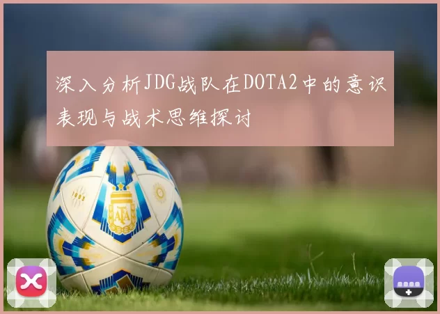 深入分析JDG战队在DOTA2中的意识表现与战术思维探讨
