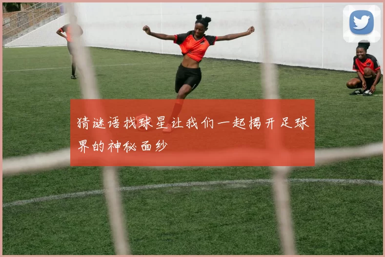 猜谜语找球星让我们一起揭开足球界的神秘面纱
