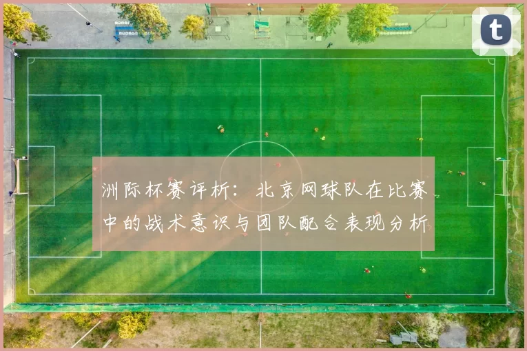 洲际杯赛评析：北京网球队在比赛中的战术意识与团队配合表现分析