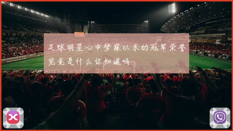 足球明星心中梦寐以求的冠军荣誉究竟是什么你知道吗