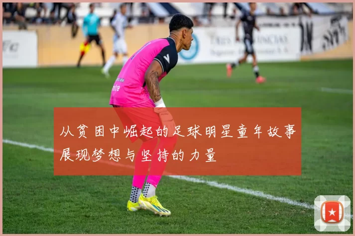 从贫困中崛起的足球明星童年故事展现梦想与坚持的力量