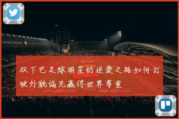 双下巴足球明星的逆袭之路如何打破外貌偏见赢得世界尊重