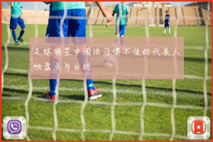 足球明星中阅读习惯不佳的代表人物盘点与分析
