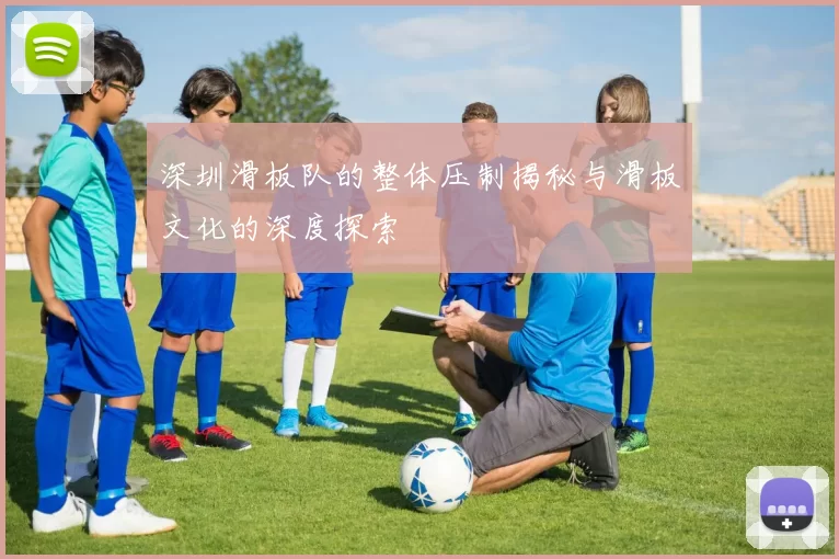 深圳滑板队的整体压制揭秘与滑板文化的深度探索