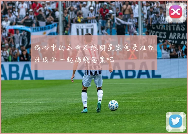 我心中的本命足球明星究竟是谁呢让我们一起揭晓答案吧