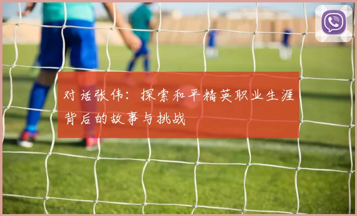 对话张伟：探索和平精英职业生涯背后的故事与挑战