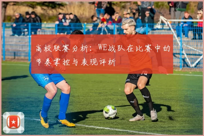 高校联赛分析：WE战队在比赛中的节奏掌控与表现评析