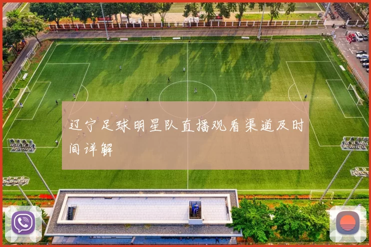 辽宁足球明星队直播观看渠道及时间详解