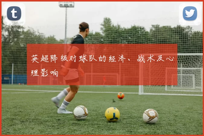 英超降级对球队的经济、战术及心理影响
