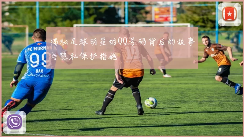 揭秘足球明星的QQ号码背后的故事与隐私保护措施