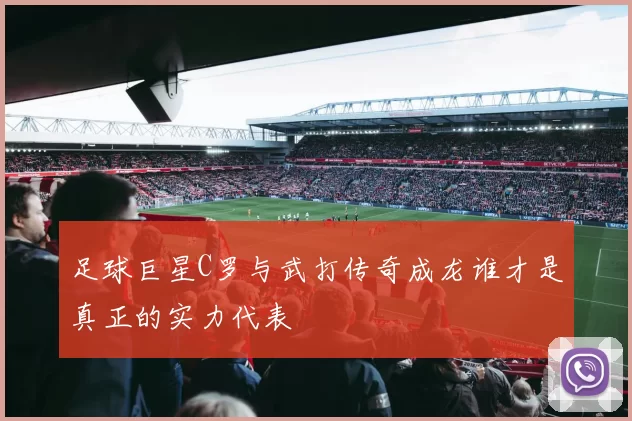足球巨星C罗与武打传奇成龙谁才是真正的实力代表