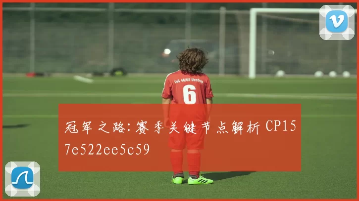 冠军之路:赛季关键节点解析 CP157e522ee5c59