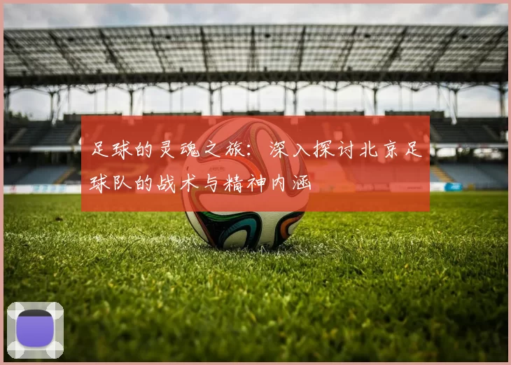 足球的灵魂之旅：深入探讨北京足球队的战术与精神内涵