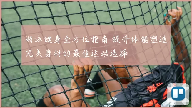 游泳健身全方位指南 提升体能塑造完美身材的最佳运动选择