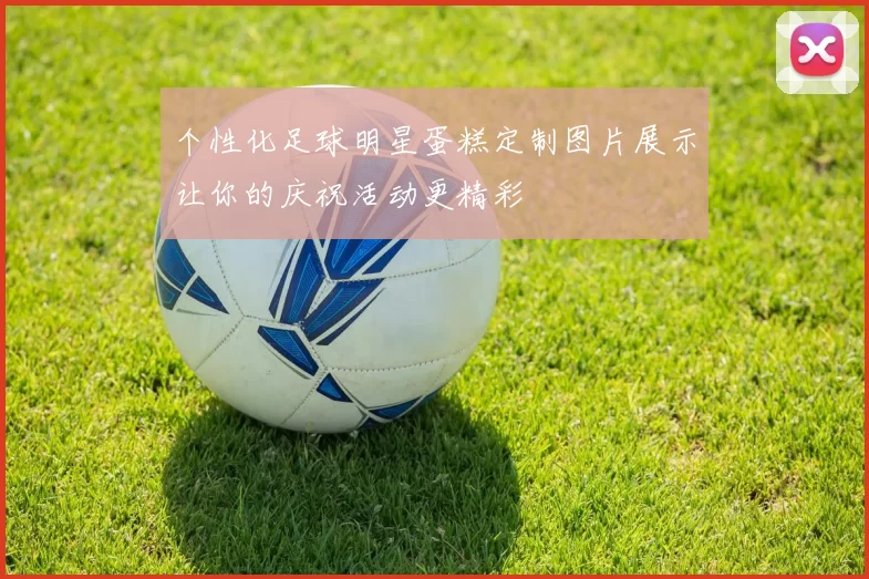 个性化足球明星蛋糕定制图片展示让你的庆祝活动更精彩