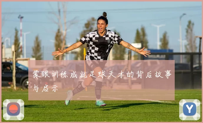 蒙眼训练成就足球天才的背后故事与启示
