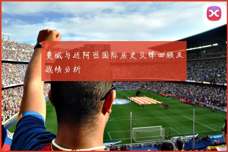 曼城与迈阿密国际历史交锋回顾及战绩分析