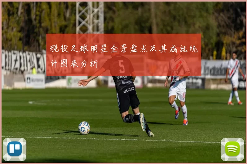 现役足球明星全景盘点及其成就统计图表分析