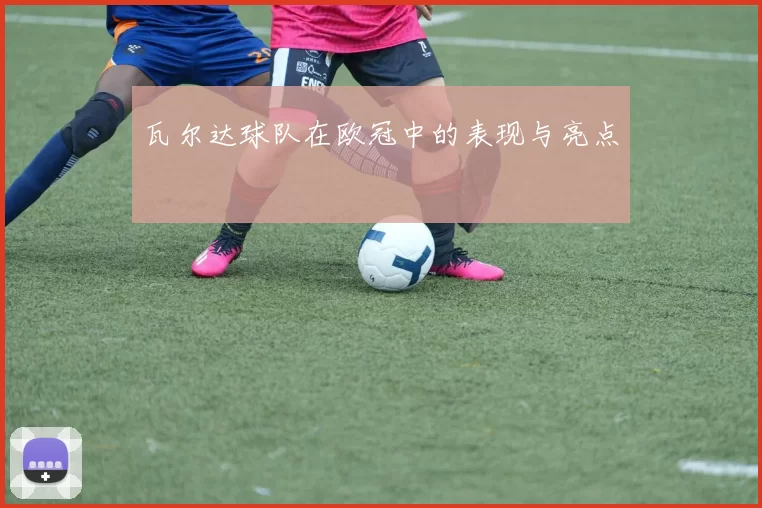 瓦尔达球队在欧冠中的表现与亮点