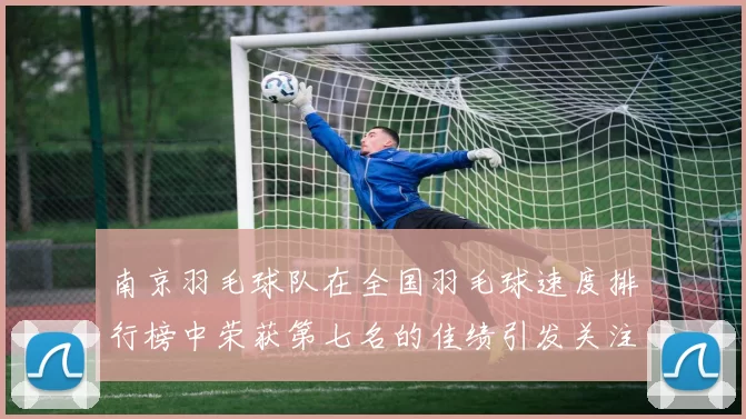 南京羽毛球队在全国羽毛球速度排行榜中荣获第七名的佳绩引发关注
