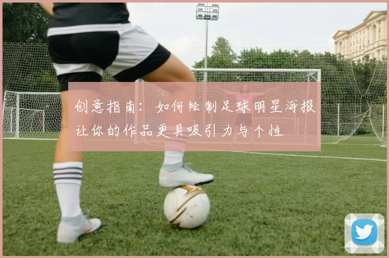 创意指南：如何绘制足球明星海报让你的作品更具吸引力与个性
