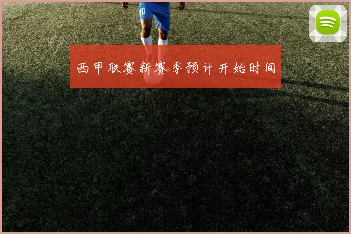 西甲联赛新赛季预计开始时间
