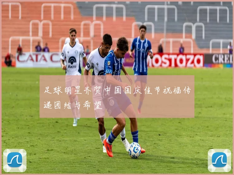 足球明星齐贺中国国庆佳节祝福传递团结与希望