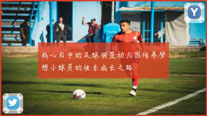 我心目中的足球明星幼儿园培养梦想小球员的快乐成长之路