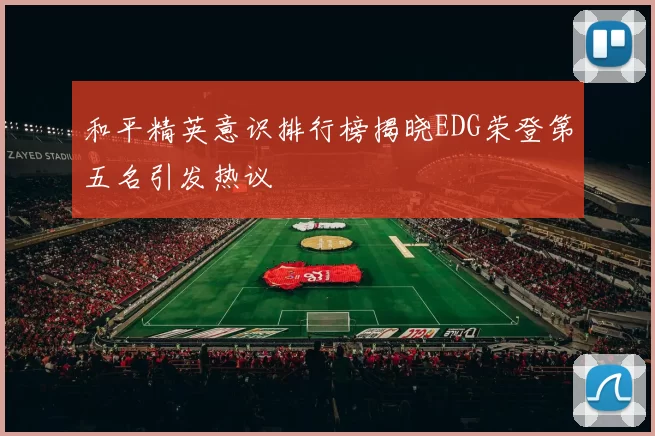 和平精英意识排行榜揭晓EDG荣登第五名引发热议
