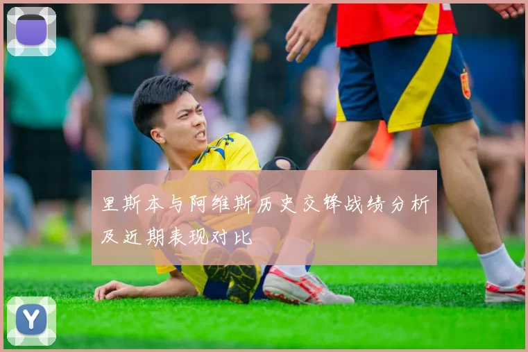 里斯本与阿维斯历史交锋战绩分析及近期表现对比