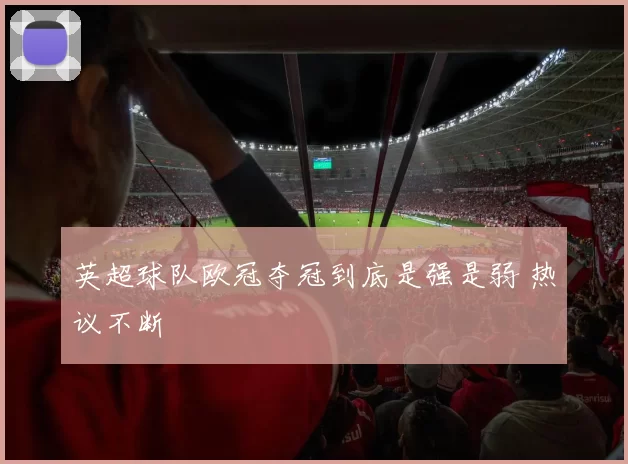 英超球队欧冠夺冠到底是强是弱 热议不断