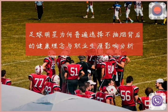足球明星为何普遍选择不抽烟背后的健康理念与职业生涯影响分析