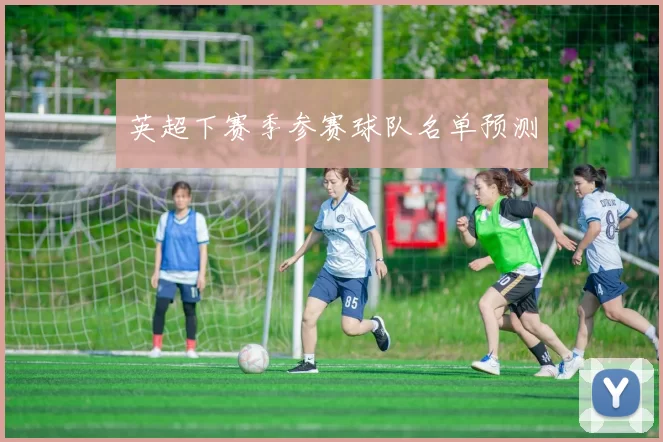 英超下赛季参赛球队名单预测