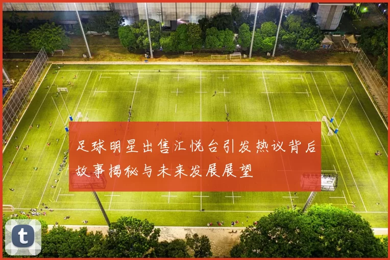 足球明星出售汇悦台引发热议背后故事揭秘与未来发展展望