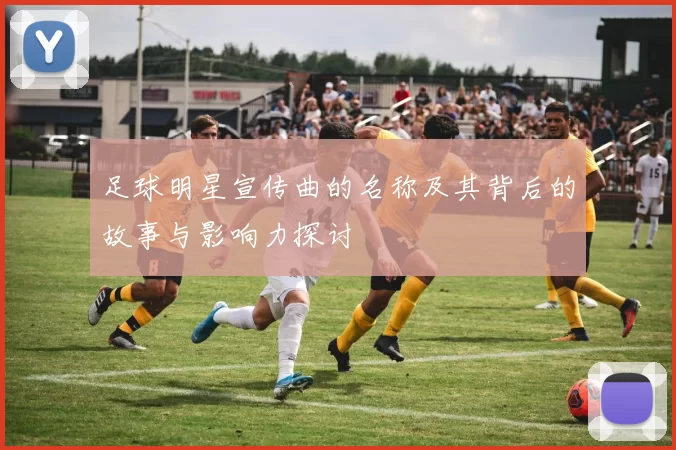 足球明星宣传曲的名称及其背后的故事与影响力探讨