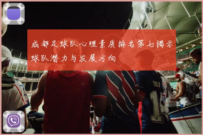 成都足球队心理素质排名第七揭示球队潜力与发展方向