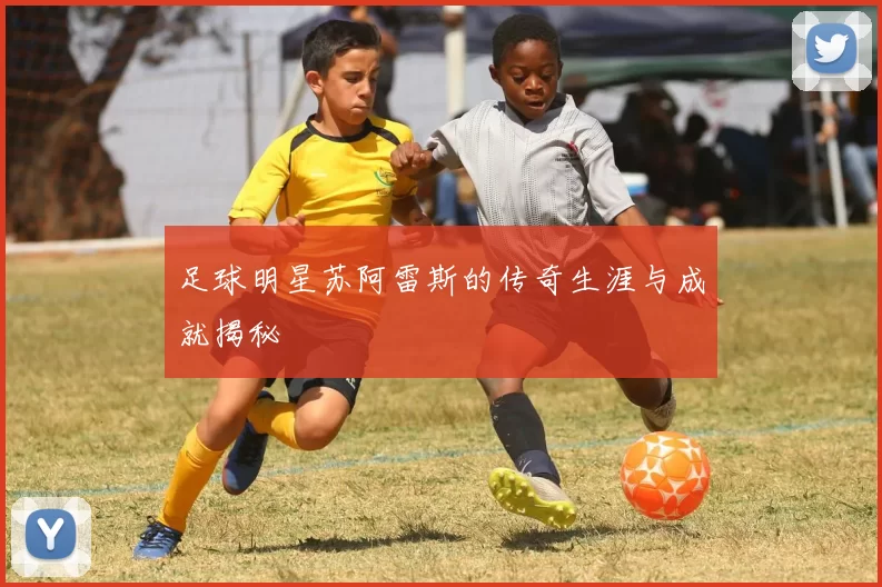 足球明星苏阿雷斯的传奇生涯与成就揭秘
