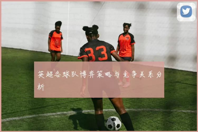 英超各球队博弈策略与竞争关系分析