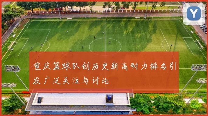 重庆篮球队创历史新高耐力排名引发广泛关注与讨论