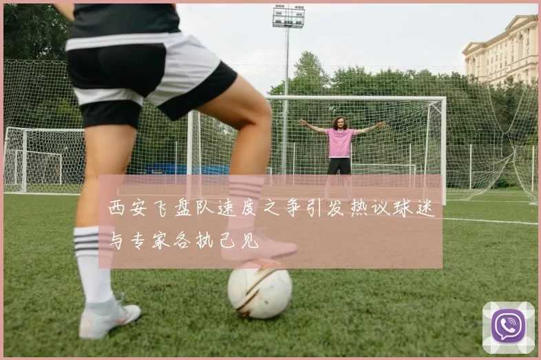 西安飞盘队速度之争引发热议球迷与专家各执己见