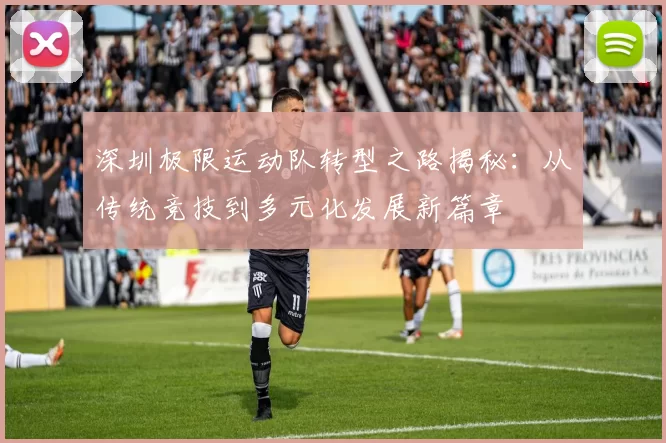 深圳极限运动队转型之路揭秘：从传统竞技到多元化发展新篇章