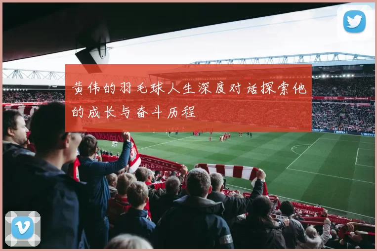 黄伟的羽毛球人生深度对话探索他的成长与奋斗历程
