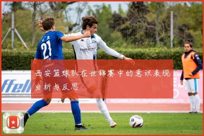 西安篮球队在世锦赛中的意识表现分析与反思