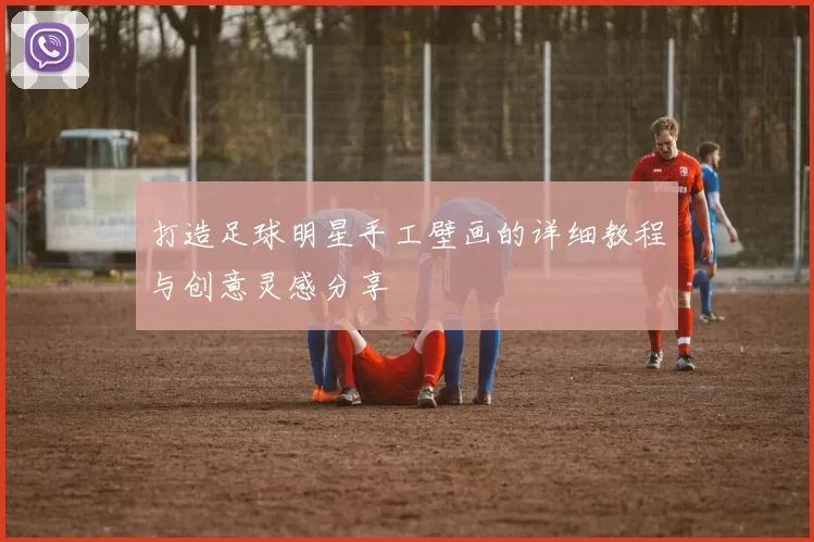 打造足球明星手工壁画的详细教程与创意灵感分享