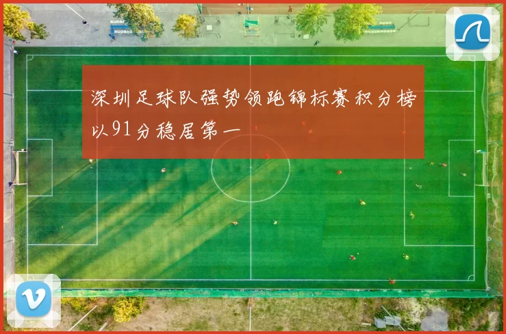 深圳足球队强势领跑锦标赛积分榜以91分稳居第一