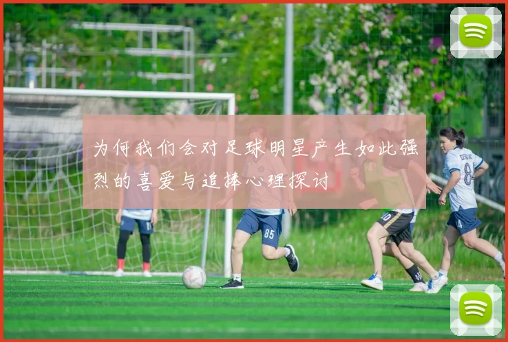 为何我们会对足球明星产生如此强烈的喜爱与追捧心理探讨