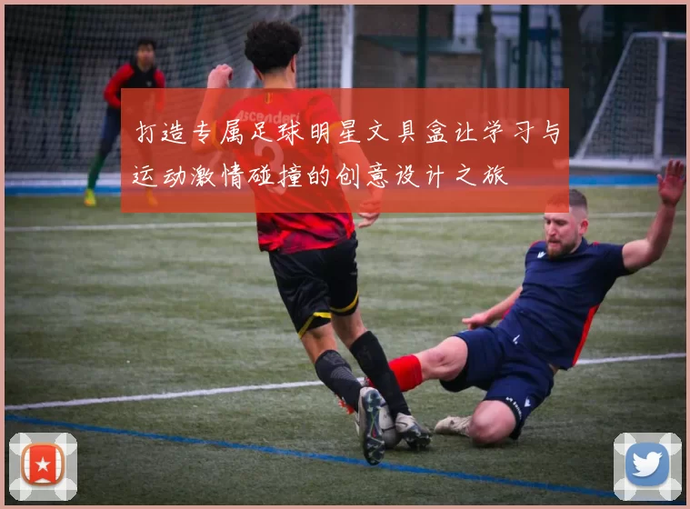 打造专属足球明星文具盒让学习与运动激情碰撞的创意设计之旅